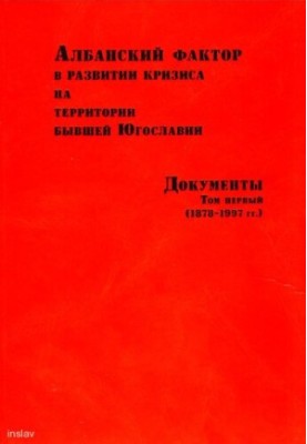 Албанский фактор в развитии кризиса на территории бывшей Югославии. Документы. Том первый. (1878-1997 гг.)
