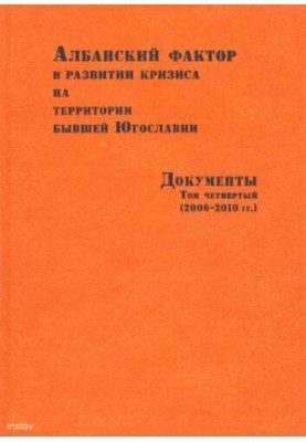 Албанський фактор у розвитку кризи на території колишньої Югославії. Документи. Том четвертий. (2006-2010 рр.)