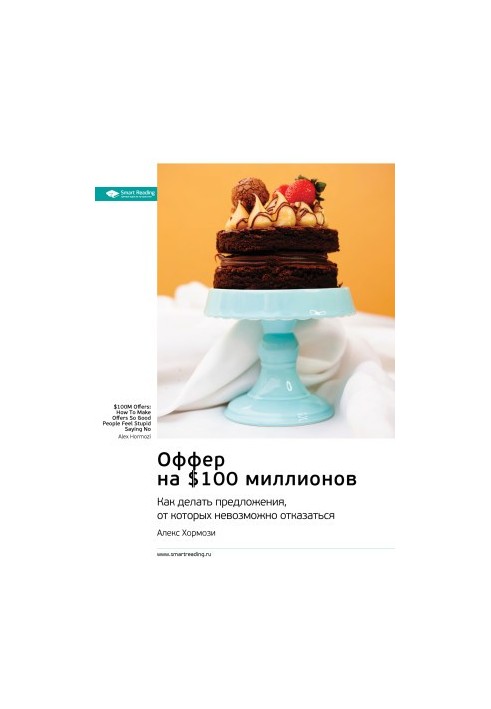 Ключевые идеи книги: Оффер на $100 миллионов. Как делать предложения, от которых невозможно отказаться. Алекс Хормози