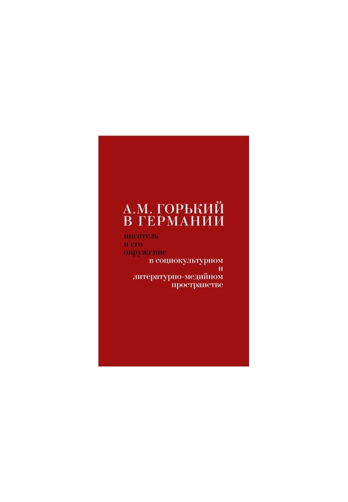 A. M. Gorky in Germany : Writer and his environment in socio-cultural and literary-media space