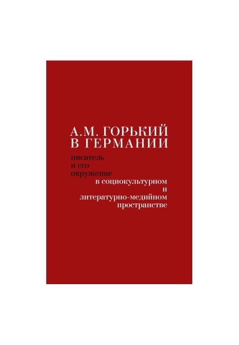A. M. Gorky in Germany : Writer and his environment in socio-cultural and literary-media space