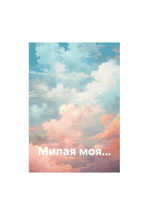 Милая моя…