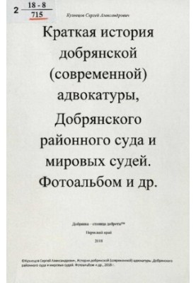 Краткая история добрянской (современной) адвокатуры, Добрянского районного суда и мировых судей. Фотоальбом и др. [Текст]