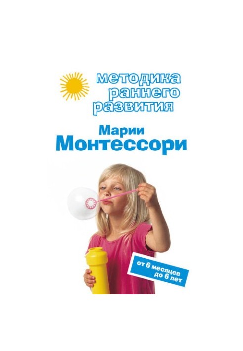 Method of early development of Maria Montessori. From 6 months to 6 years