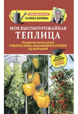Моя высокоурожайная теплица. Как вырастить высокие урожаи томатов, перца, баклажанов и огурцов под одной крышей