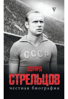 Эдуард Стрельцов. Честная биография