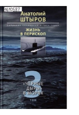 Жизнь в перископ [Текст] : собрание сочинений в трёх томах / Анатолий Штыров  сост. В. С. Новиков