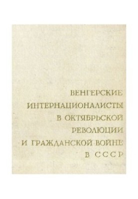 Венгерские интернационалисты в Октябрьской революции и Гражданской войне в СССР. Сборник документов. Том 2. Участие венгерски
