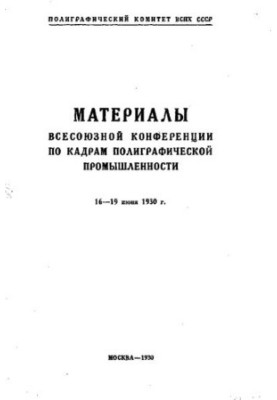 Материалы Всесоюзной конференции по кадрам полиграфической промышленности : 16-19 июня 1930 г