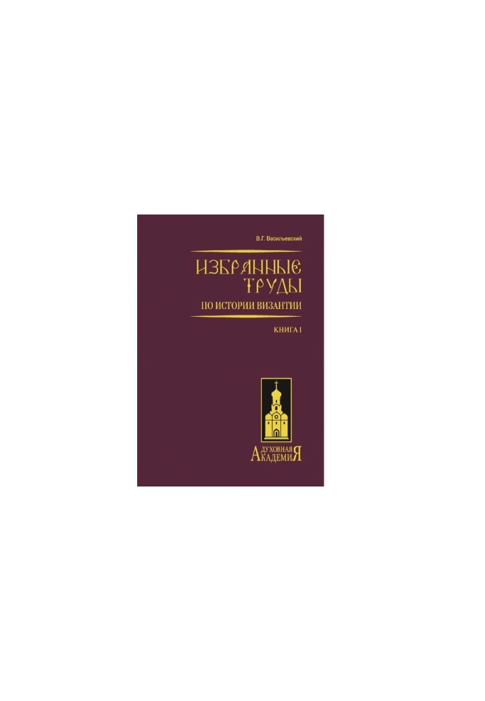 Избранные труды по истории Византии : (труды В. Г. Васильевского) : в 2 кн. (в 4 т.) / В. Г. Васильевский  [ред.-сост. М. В. 
