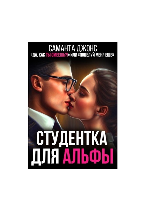 Студентка для Альфы. "Да, как Ты Смеешь" или " Поцелуй Меня Еще..."