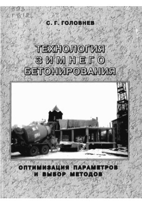 Технология зимнего бетонирования. Оптимизация параметров и выбор методов / С. Г. Головнев  Юж.-Урал. гос. ун-т  ЮУрГУ