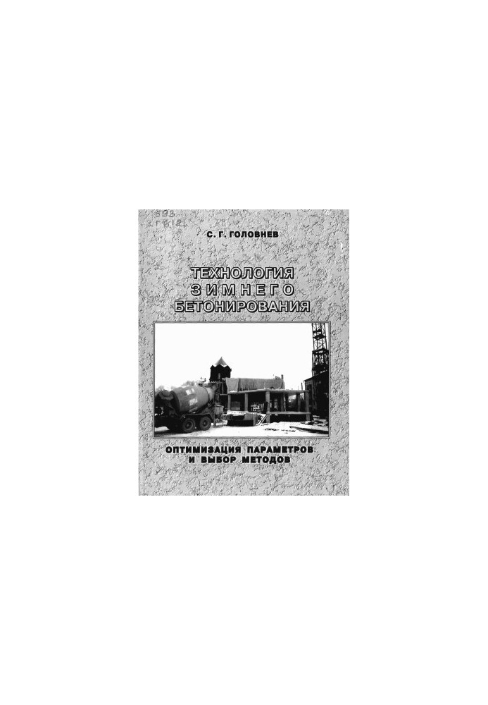 Технология зимнего бетонирования. Оптимизация параметров и выбор методов / С. Г. Головнев  Юж.-Урал. гос. ун-т  ЮУрГУ