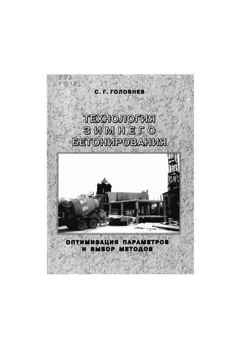 Технология зимнего бетонирования. Оптимизация параметров и выбор методов / С. Г. Головнев  Юж.-Урал. гос. ун-т  ЮУрГУ