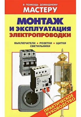Installation and operation of electrical wiring. Switches. Sockets. Shields. Lamps: Handbook. (To help the home master)