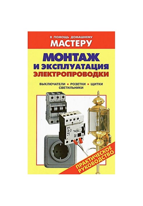Installation and operation of electrical wiring. Switches. Sockets. Shields. Lamps: Handbook. (To help the home master)
