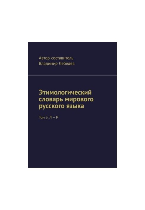 Этимологический словарь мирового русского языка. Том 3. Л – Р
