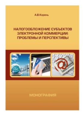 Налогообложение субъектов электронной коммерции: проблемы и перспективы : монография