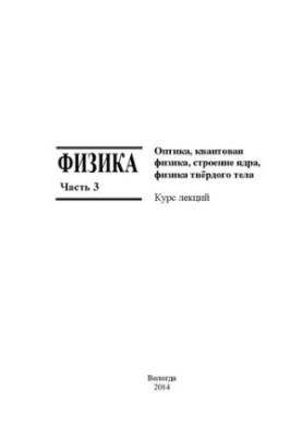 Физика: курс лекций: в 3-х ч. Часть 3. Оптика, квантовая физика, строение ядра, физика твёрдого тела