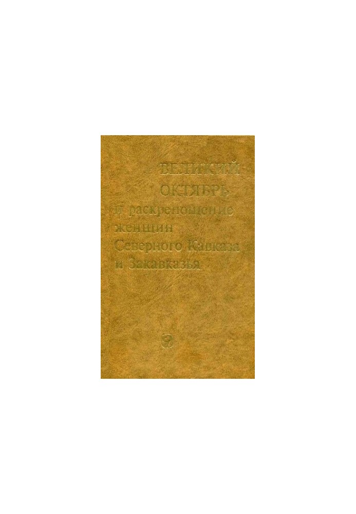 Великий Октябрь и раскрепощение женщин Северного Кавказа и Закавказья. 1917-1936 гг. Сборник документов и материалов