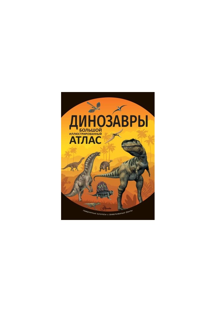Динозавры: Большой иллюстрированный атлас