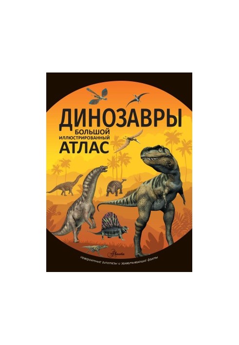 Динозавры: Большой иллюстрированный атлас