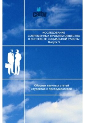 Исследование современных проблем общества в контексте социальной работы: сборник научных статей студентов и преподавателей. В