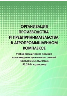 Организация производства и предпринимательства в агропромышленном комплексе : учебно-методическое пособие для проведения прак