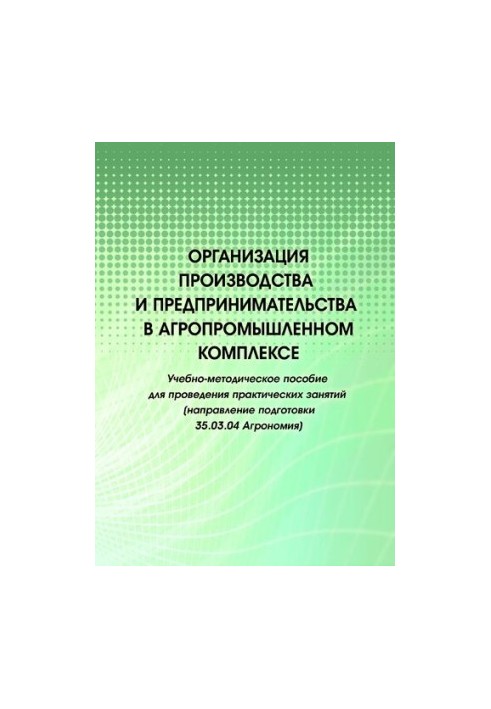 Организация производства и предпринимательства в агропромышленном комплексе : учебно-методическое пособие для проведения прак