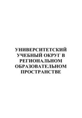 УНИВЕРСИТЕТСКИЙ УЧЕБНЫЙ ОКРУГ В РЕГИОНАЛЬНОМ ОБРАЗОВАТЕЛЬНОМ ПРОСТРАНСТВЕ. Сборник статей.