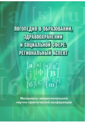 Логопедія в освіті, охороні здоров'я та соціальній сфері: регіональний аспект: матеріали міжрегіональної науково-практичної конференції