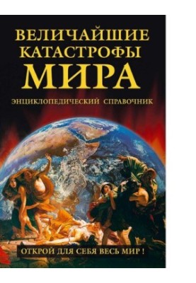 Величайшие катастрофы мира : [Электронный ресурс] : энциклопедический справочник : наводнения и потопы, землетрясения и извер