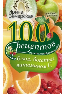 100 recipes of dishes rich in vitamin C. Tasty, useful, soulful, healing