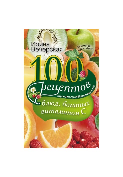 100 recipes of dishes rich in vitamin C. Tasty, useful, soulful, healing