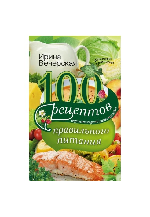 100 рецептів здорового харчування. Смачно, корисно, з душею, лікувально