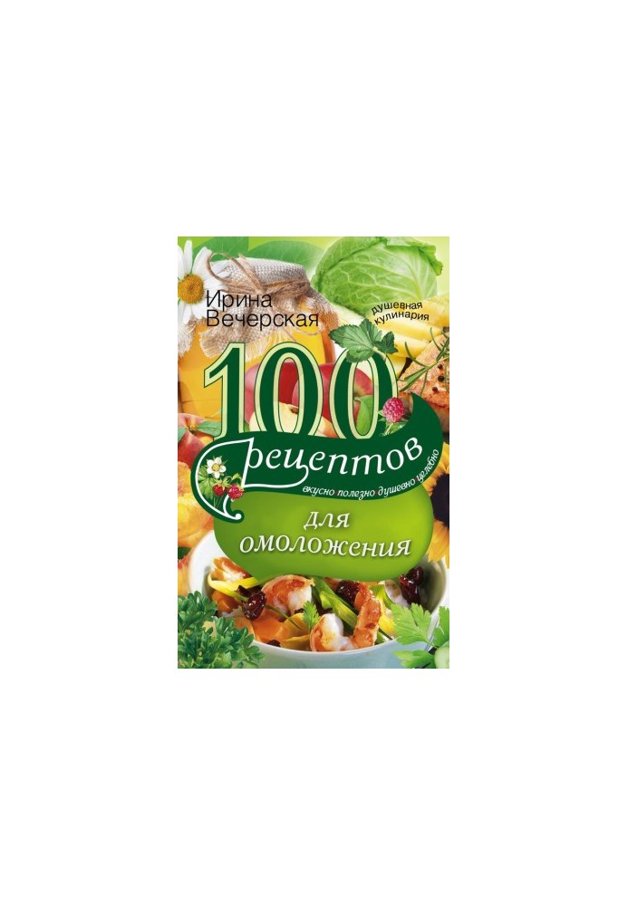 100 recipes for rejuvenation. Tasty, useful, soulful, healing