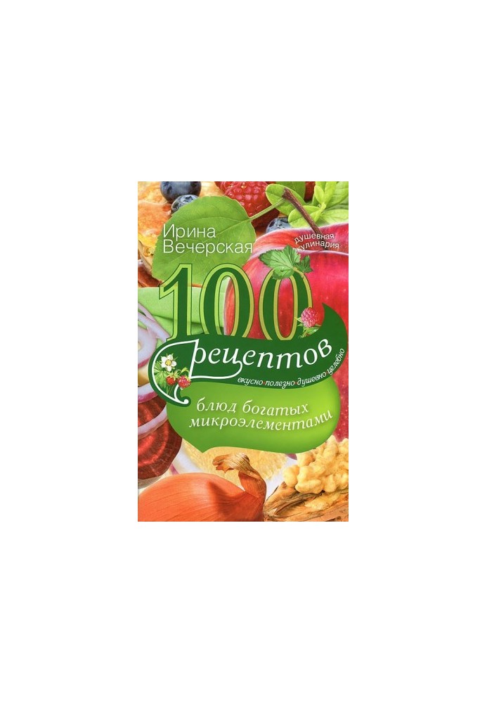 100 recipes of dishes rich in trace elements. Delicious, useful, soulful, healing