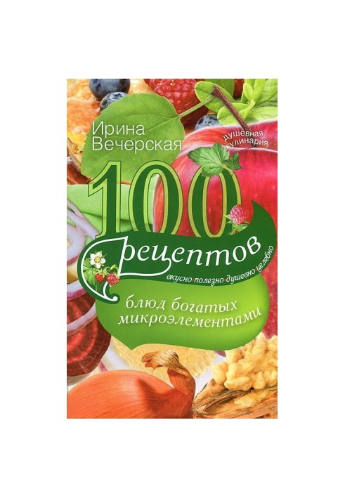 100 recipes of dishes rich in trace elements. Delicious, useful, soulful, healing