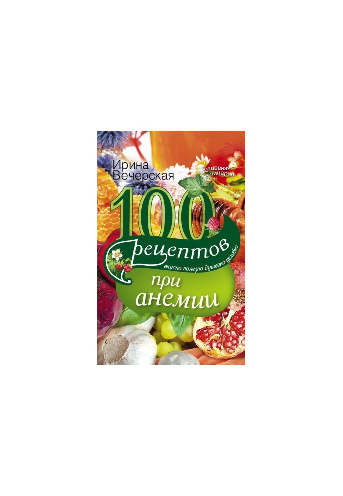 100 рецептов при анемии. Вкусно, полезно, душевно, целебно