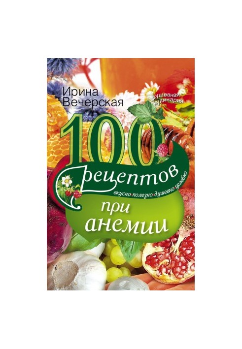 100 рецептов при анемии. Вкусно, полезно, душевно, целебно