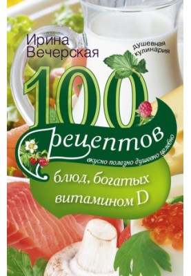 100 recipes of dishes rich in vitamin D. Tasty, useful, soulful, healing
