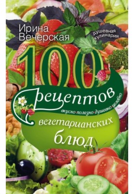 100 recipes of vegetarian dishes. Delicious, useful, soulful, healing