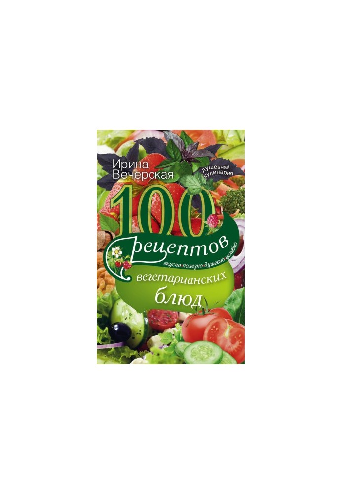 100 recipes of vegetarian dishes. Delicious, useful, soulful, healing