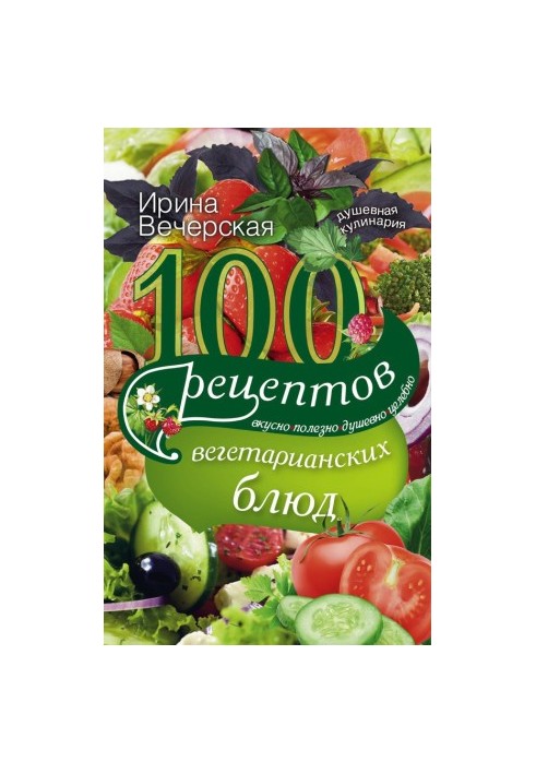 100 recipes of vegetarian dishes. Delicious, useful, soulful, healing