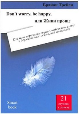 Не хвилюйся, будь щасливим, або Живи простіше. Як легше пережити стрес, позбутися метушні та тримати своє життя під контролем