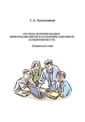 Cистема формирования информационной и коммуникационной компетентности [Текст] : учебное пособие / С.А. Богатенков. – Челябинс