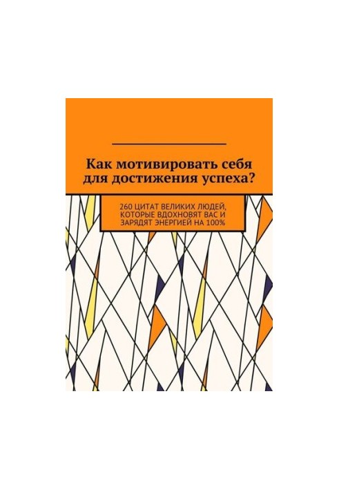 Как мотивировать себя для достижения успеха? 260 цитат великих людей, которые вдохновят вас и зарядят энергией на 100%