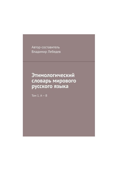 Etymological Dictionary of the World Russian Language. Volume 1. A B