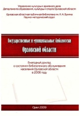 Государственные и муниципальные библиотеки Орловской области [Текст] : ежегодный доклад о состоянии библиотечного обслуживани