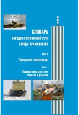 Словарь народно-разговорной речи города Архангельска: в 3 т. Т.2: Городские социолекты. Ч.1: Профессиональная речь моряков и 
